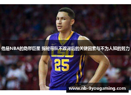 他是NBA的隐形巨星 揭秘带队不败背后的关键因素与不为人知的努力 他是NBA的隐形巨星 揭秘带队不败背后的关键因素与不为人知的努力