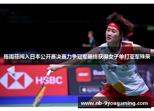 陈雨菲闯入日本公开赛决赛力争冠军最终获得女子单打亚军殊荣